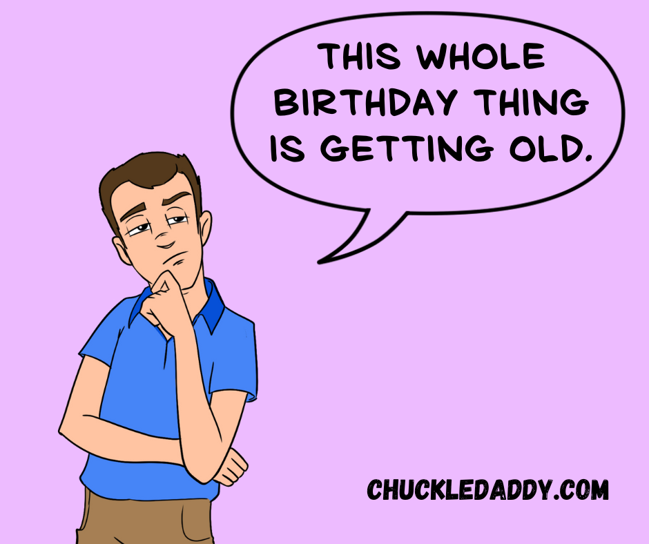Birthday puns and jokes that never get old. Unlike you.
