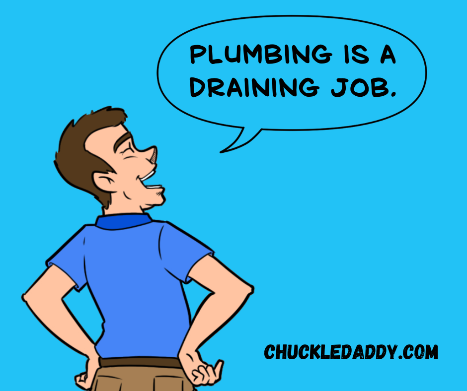 Telling plumbing jokes this funny is draining.