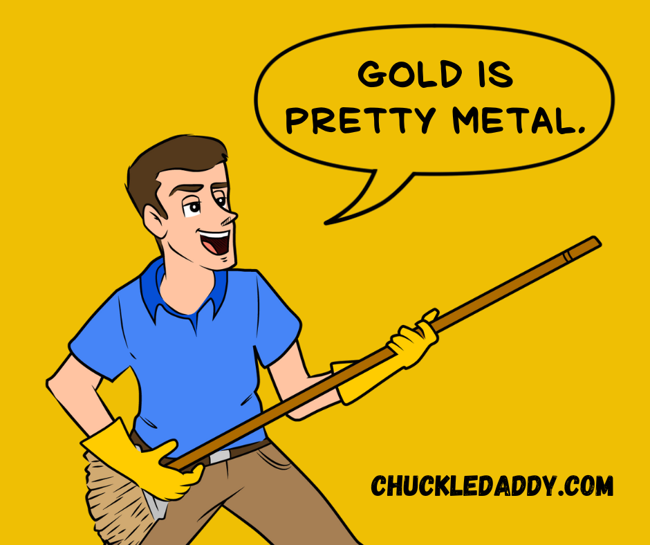 Gold puns and jokes are pretty metal. 