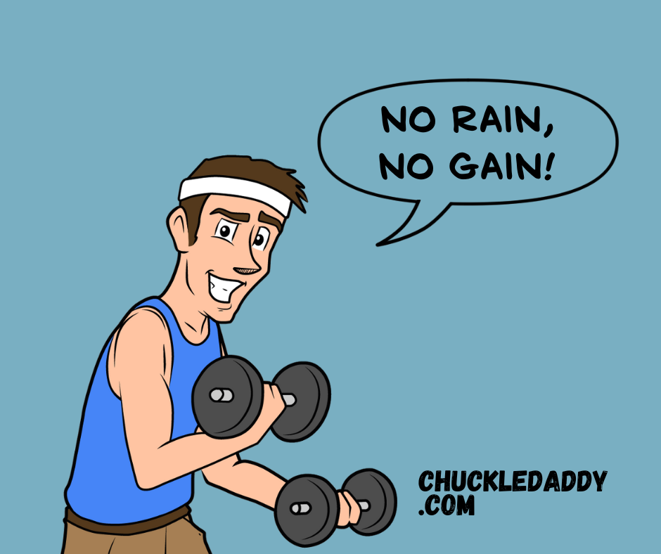 When it comes to jokes and puns, no rain, no gain.