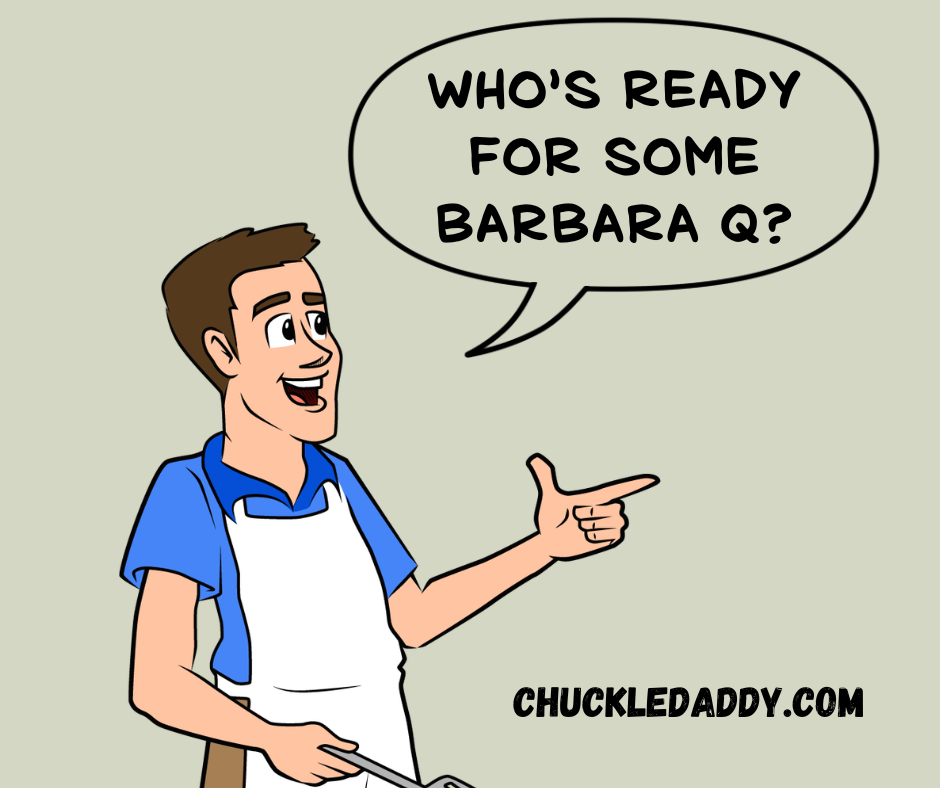 Chuckle Daddy making the pun, "Who's ready for some Barbara Q?"