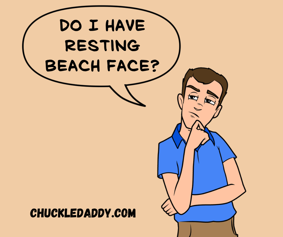 Chuckle Daddy asking, "Do I have resting beach face?