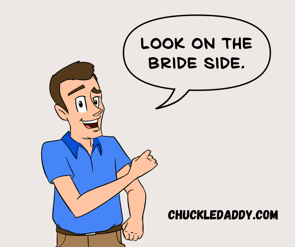 Chuckle Daddy making the wedding pun, "Look on the bride side."