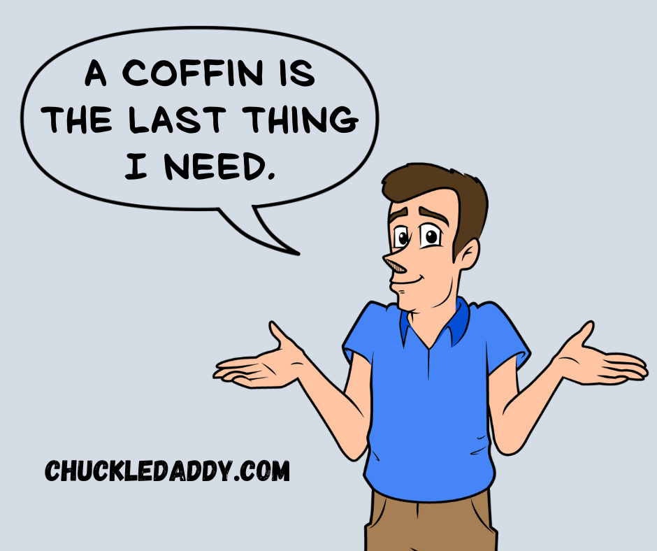 Chuckle Daddy making the pun, "A coffin is the last thing I need."