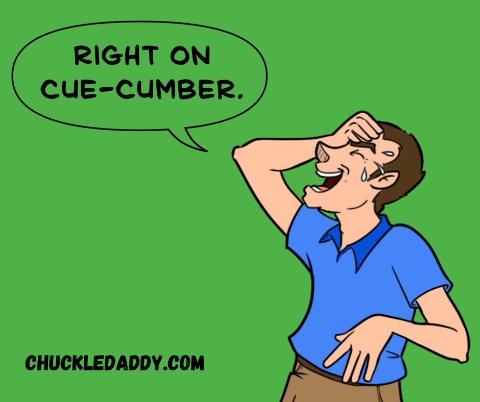 Chuckle Daddy making the cucumber joke, "Right on cue-cumber."