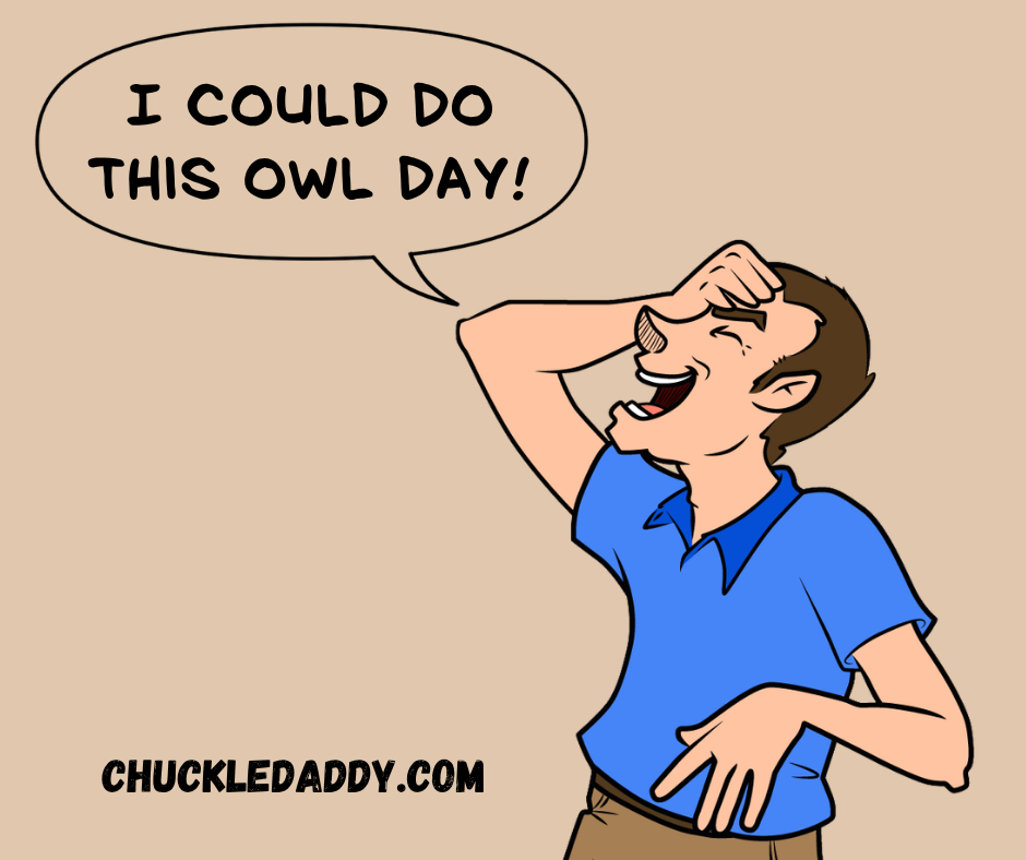 Chuckle making the pun, "I could do this owl day."