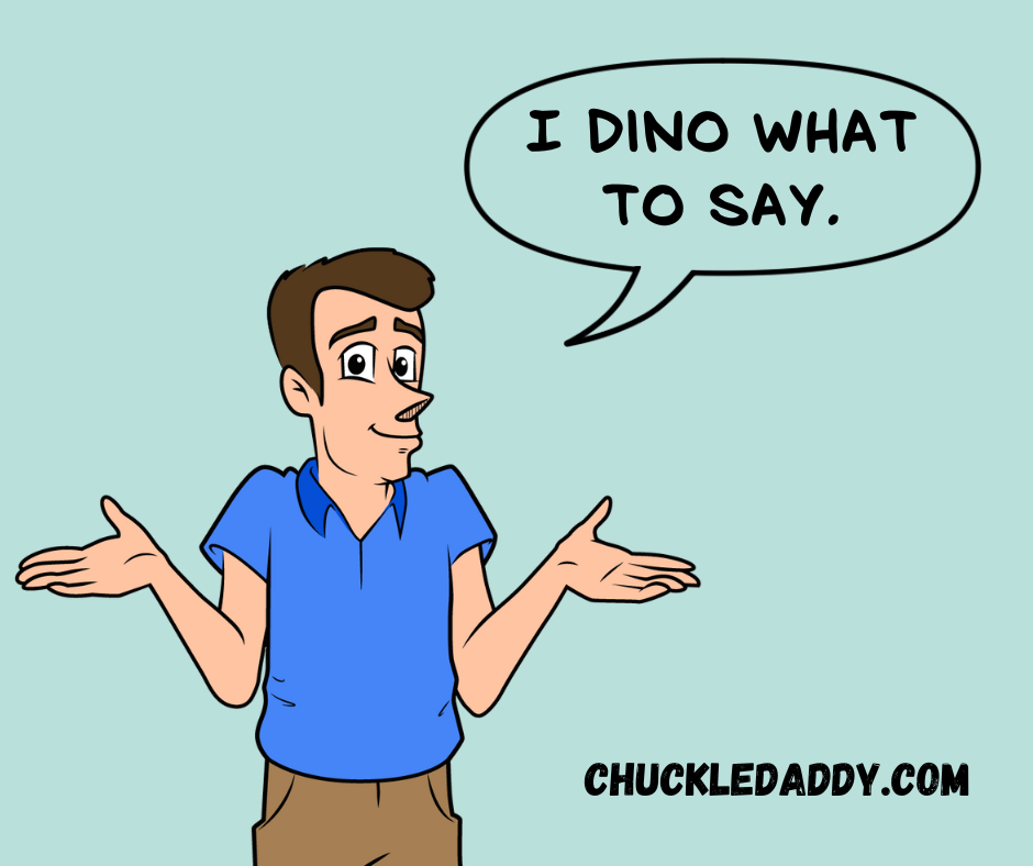 Chuckle Daddy making the pun, "I dino what to say."