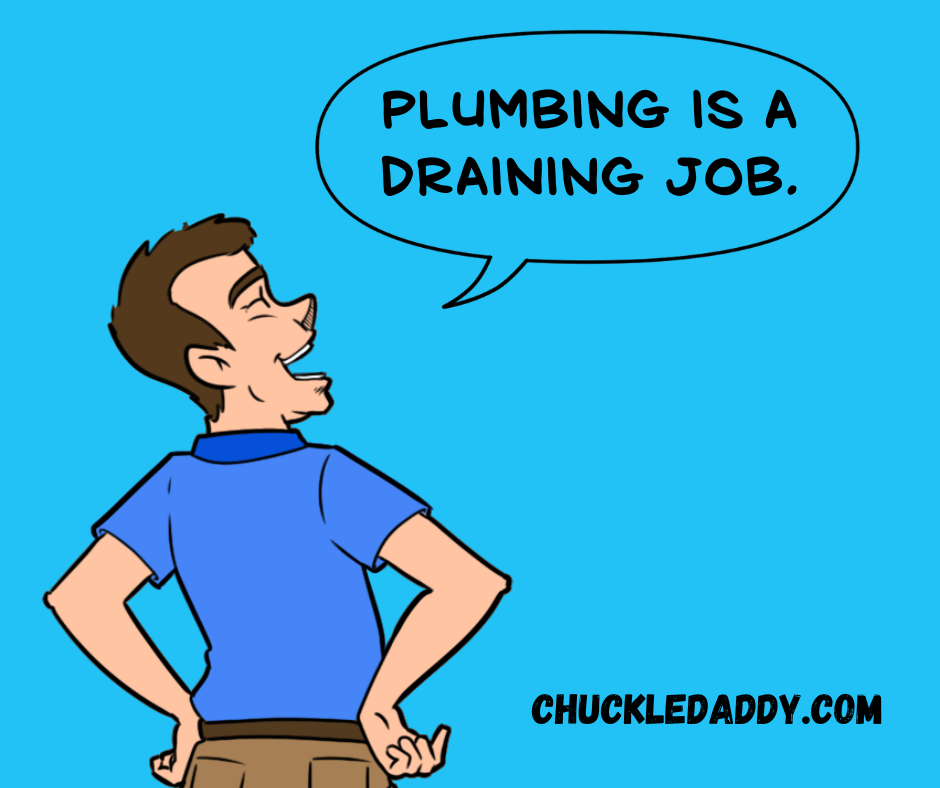 Chuckle Daddy making the pun, "Plumbing is a draining job."