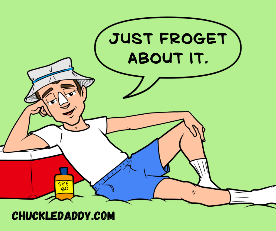 Chuckle Daddy making the frog joke, "Just froget about it."