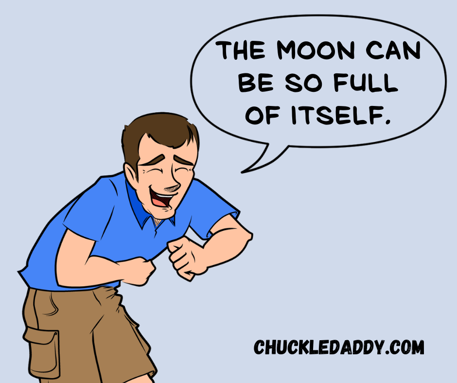 Chuckle Daddy making the joke, "The moon can be so full of itself.