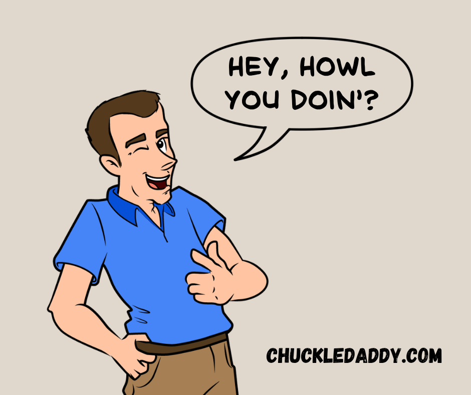 Chuckle Daddy making the wolf pun, "Hey, howl you doin'?"