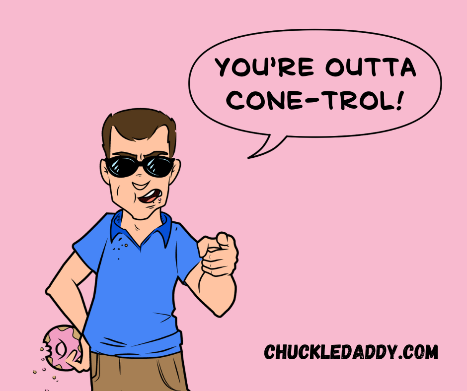 Chuckle Daddy making the ice cream pun, "You're outta cone-trol!"
