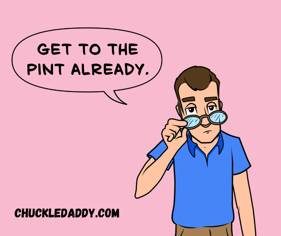 Chuckle Daddy making the ice cream joke, "Get to the pint already."