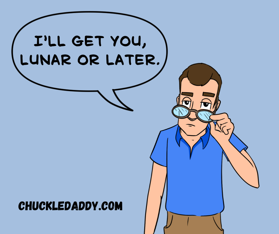Chuckle Daddy making the space pun, "I'll get you, lunar or later."