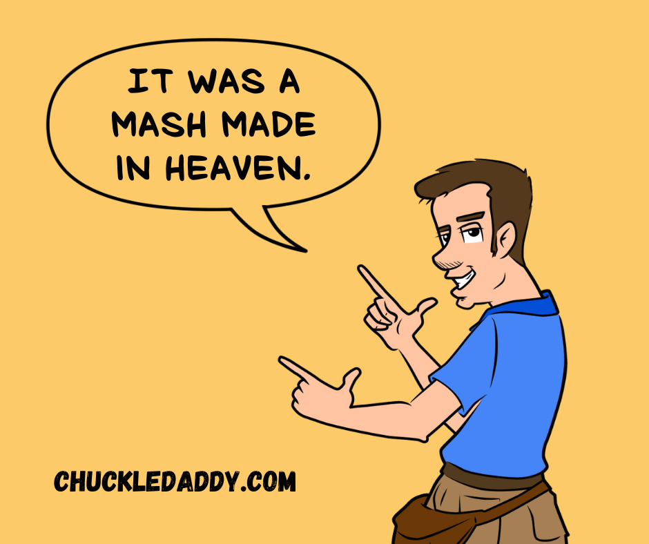 Chuckle Daddy making the potato joke, 'It was a mash made in heaven."