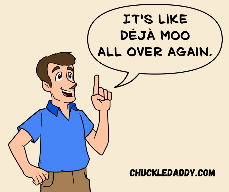 Chuckle Daddy making the cow joke, "It's like déjà moo all over again."
