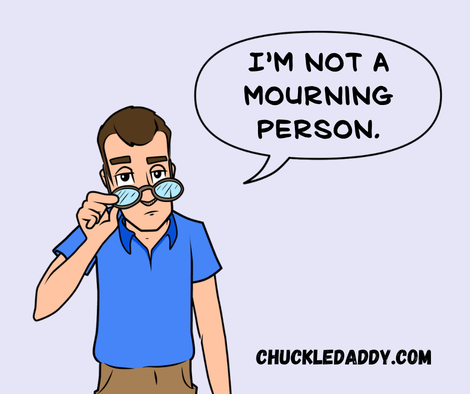 Chuckle Daddy joking, "I'm not a mourning person."