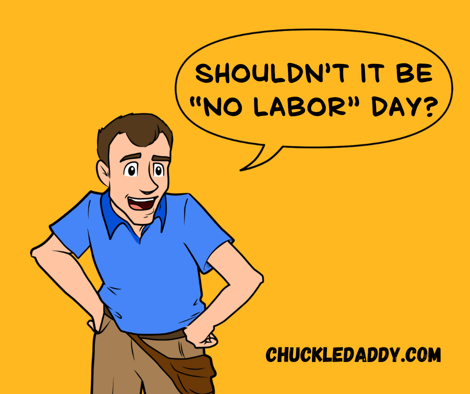 Chuckle Daddy making the joke, "Shouldn't it be 'No Labor' Day?"