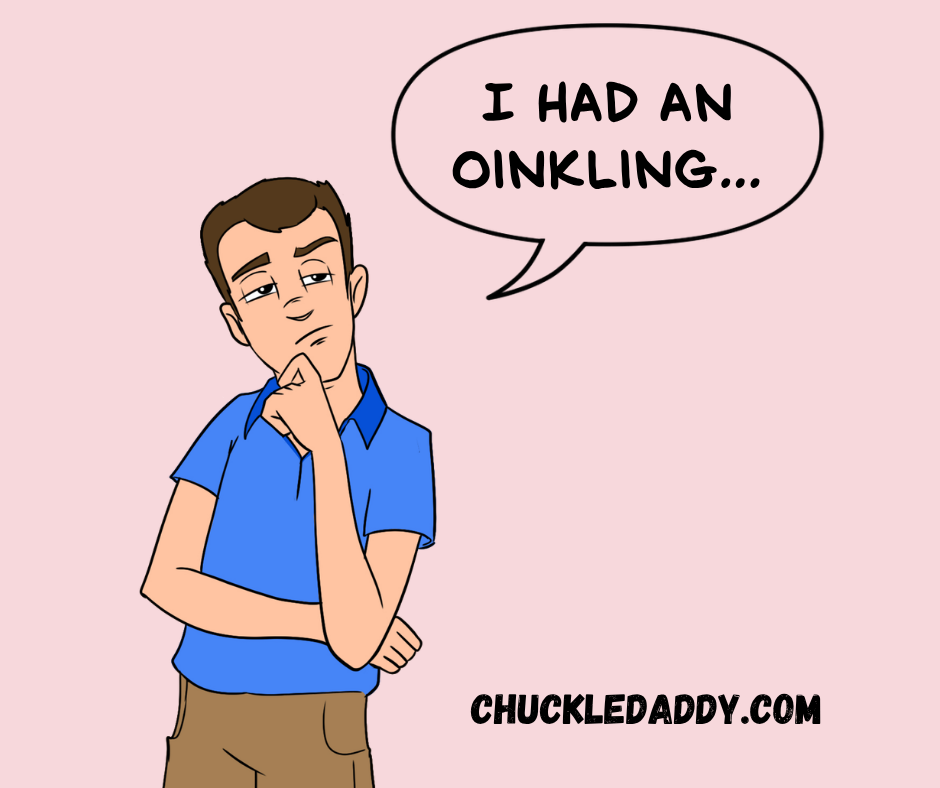 Chuckle Daddy making the pig pun, "I had an oinkling..."