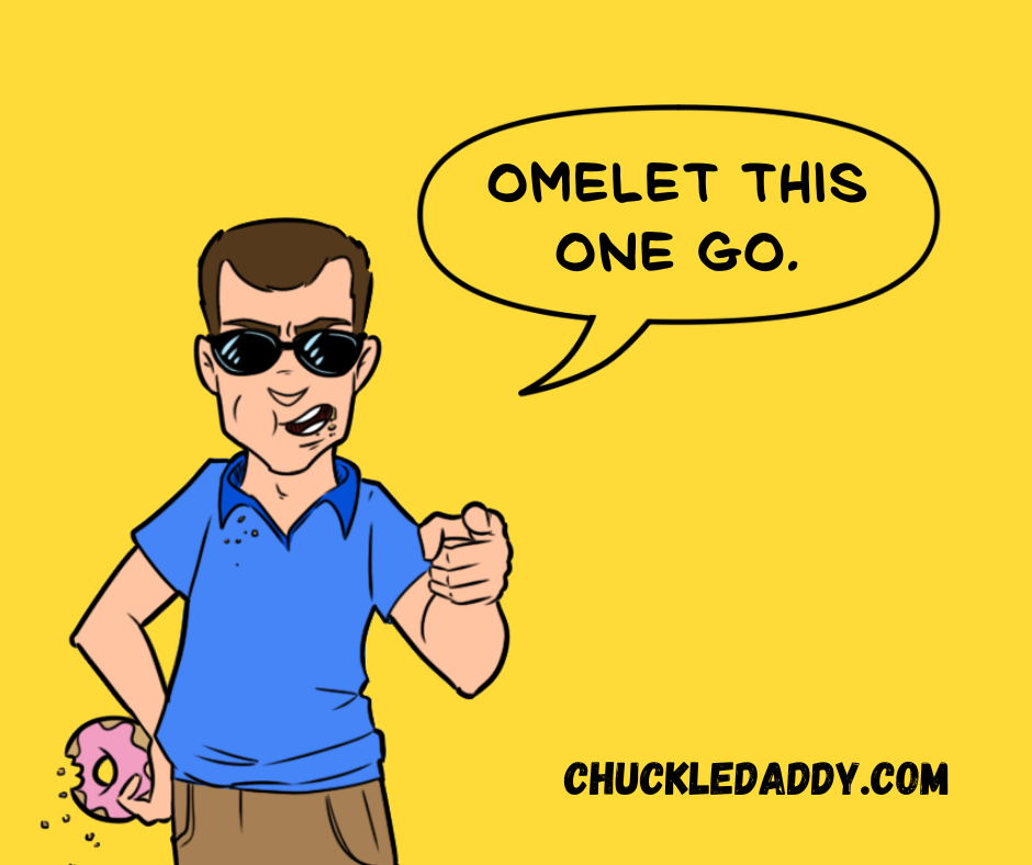 Chuckle Daddy making the egg joke, "Omelet this one go."