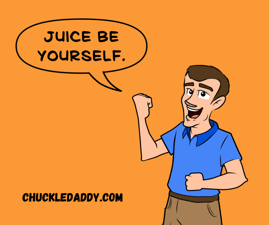 Chuckle Daddy making the orange pun, "Juice be yourself."