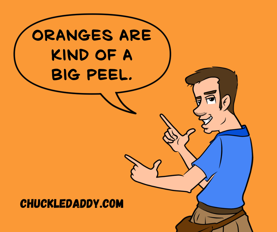 Chuckle Daddy making the pun, "Oranges are kind of a big peel."