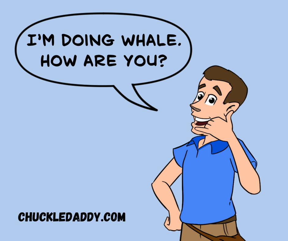 Chuckle Daddy making the whale joke, "I'm doing whale. How are you?"