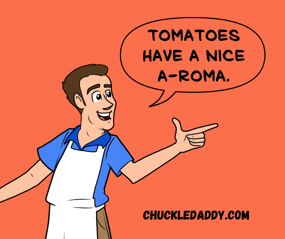 Chuckle daddy making the pun, "Tomatoes have a nice a-roma."