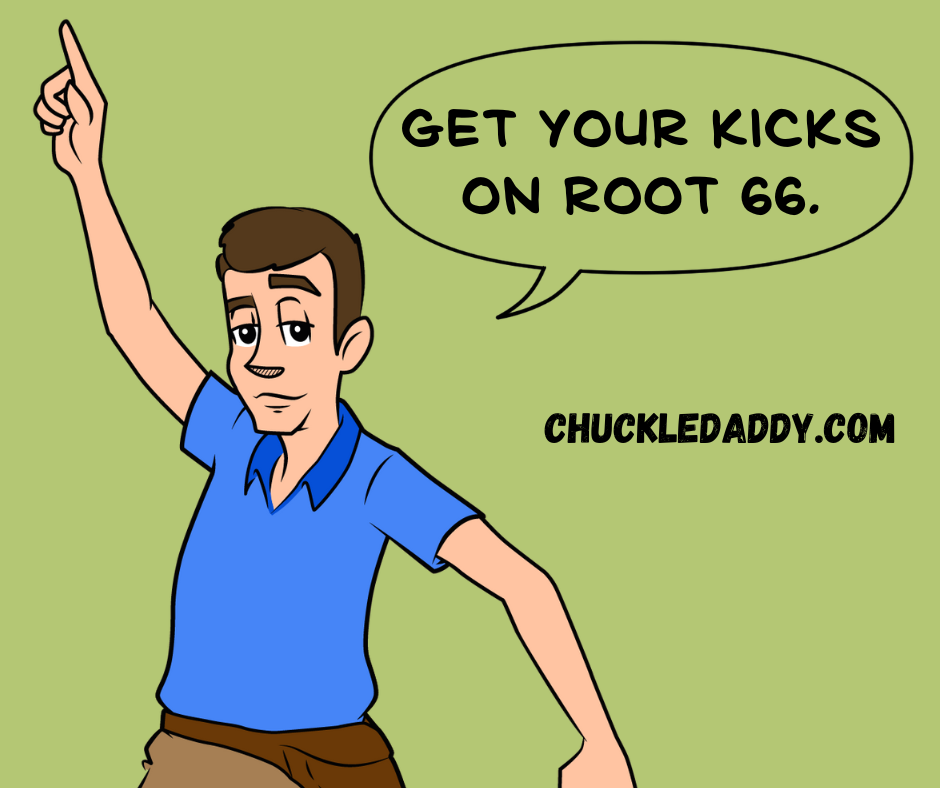 Chuckle Daddy making the tree joke, "Get your kicks on Root 66."