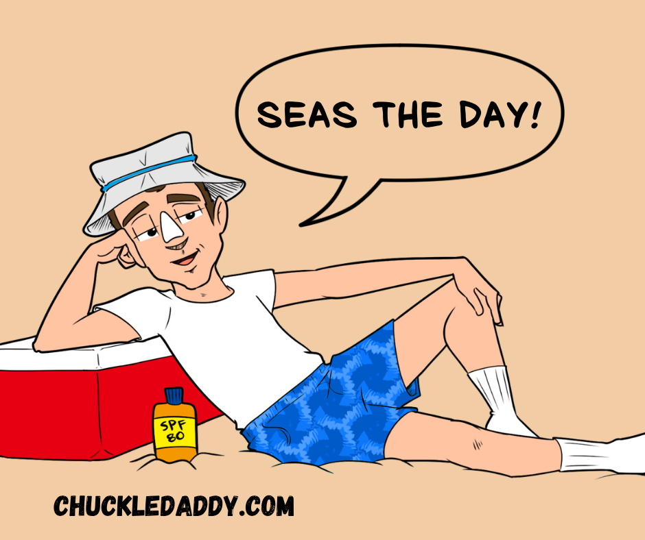 Chuckle Daddy making the pun, " Seas the day!"