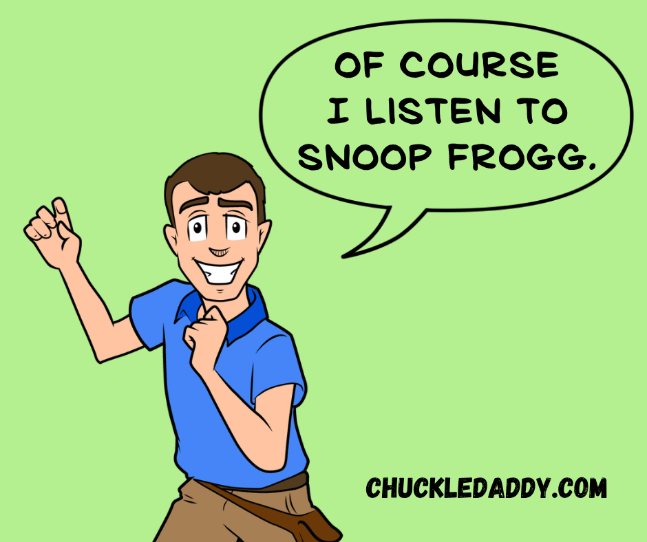 Chuckle Daddy making the frog pun, "Of course I listen to Snoop Frogg."