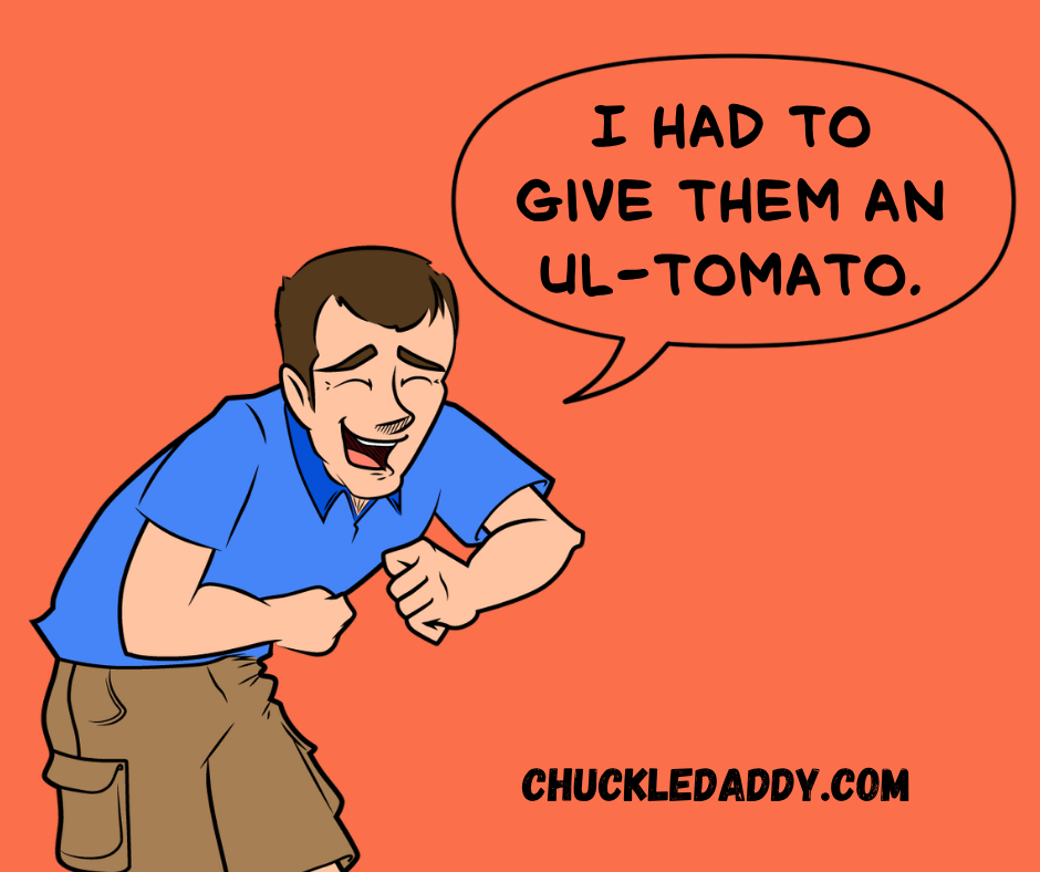 Chuckle Daddy making the joke, "I had to give them an ul-tomato."