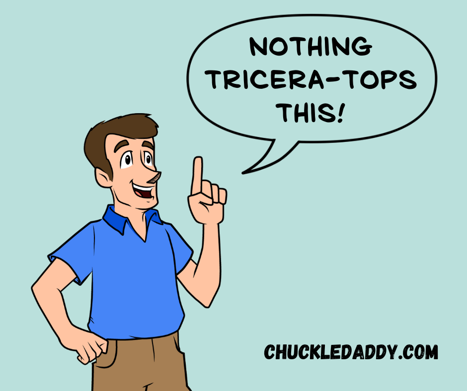 Chuckle Daddy making the dinosaur joke, "Nothing tricera-tops this!"