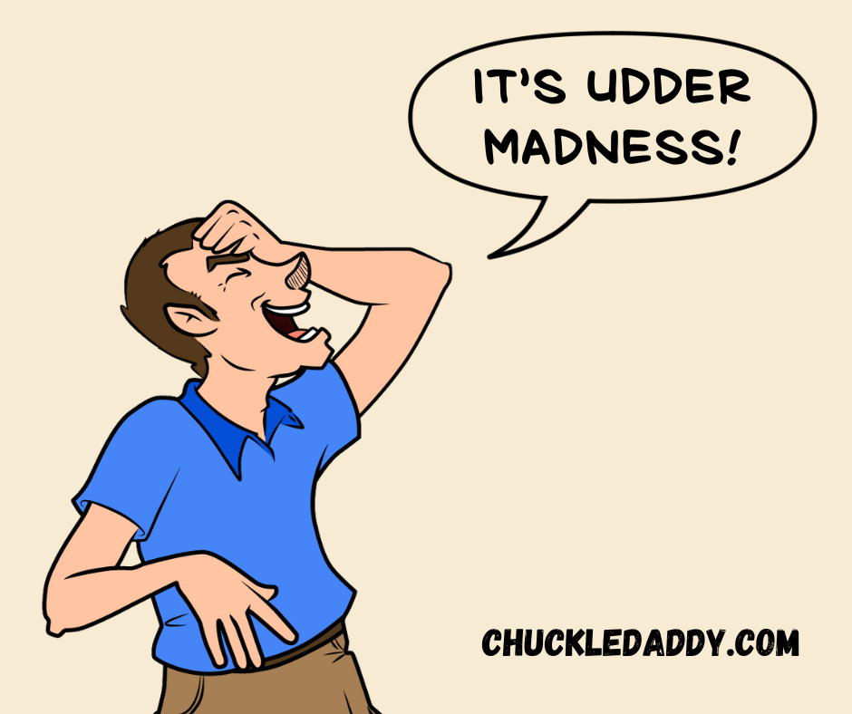 Chuckle Daddy making the cow pun, "It's udder madness!"