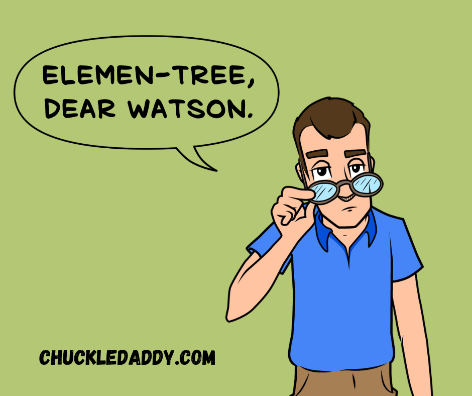 Chuckle Daddy making the pun, "Elemen-tree, Dear Watson.