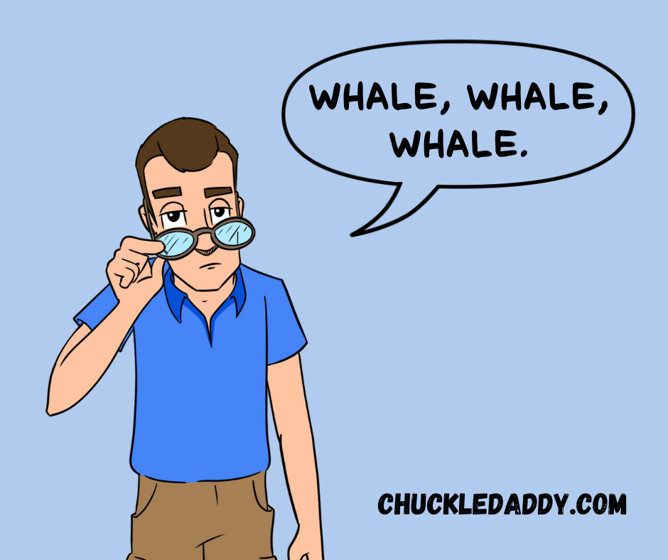Chuckle Daddy making the pun, "Whale, whale, whale."