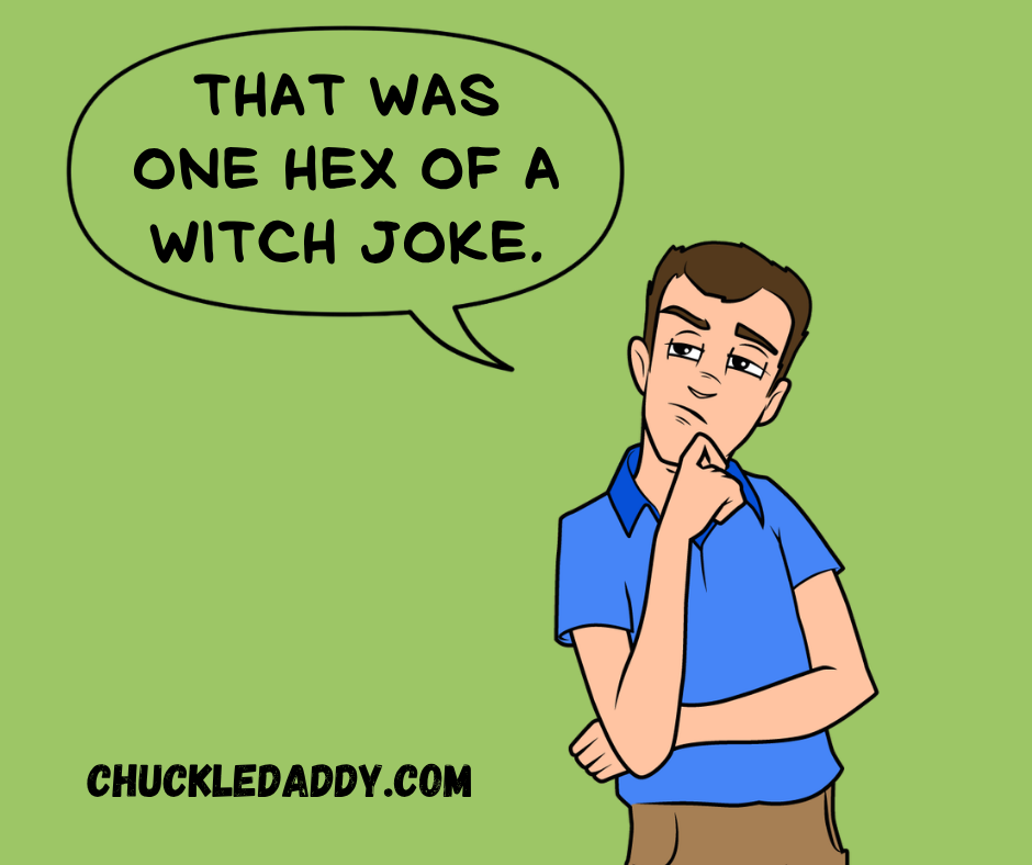 Chuckle Daddy saying, "That was one hex of a witch joke."
